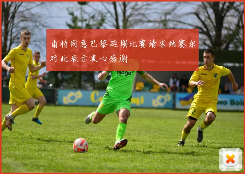 南特同意巴黎延期比赛请求纳赛尔对此表示衷心感谢