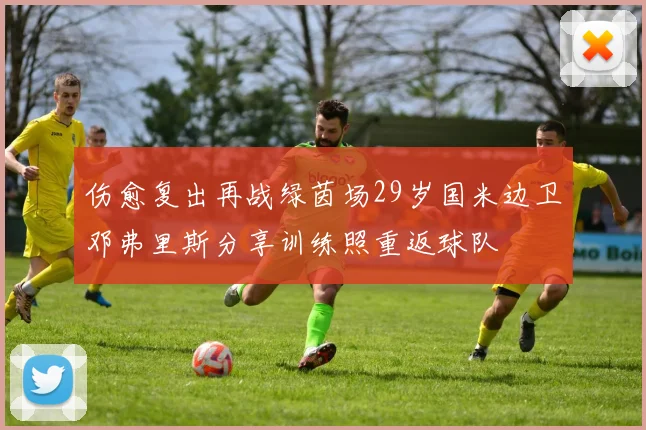 伤愈复出再战绿茵场29岁国米边卫邓弗里斯分享训练照重返球队