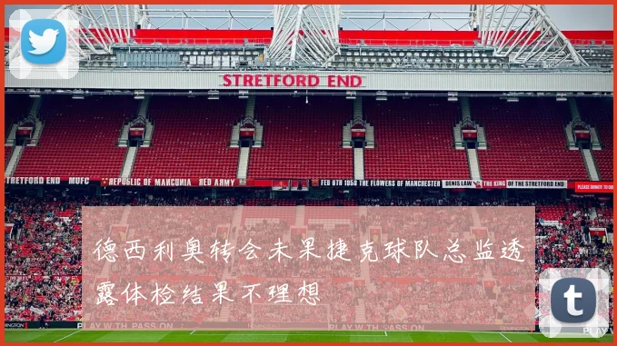 德西利奥转会未果捷克球队总监透露体检结果不理想