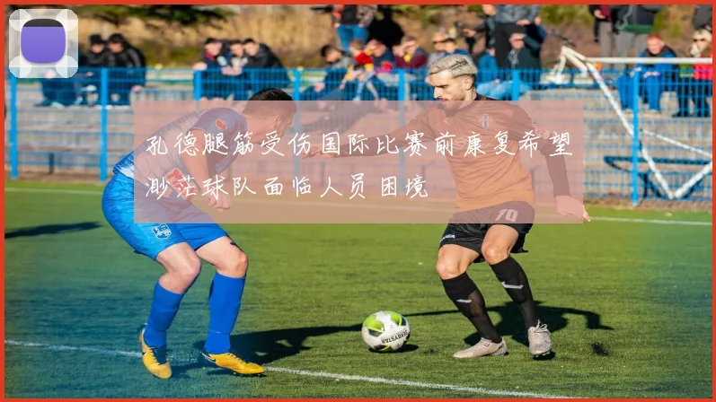 孔德腿筋受伤国际比赛前康复希望渺茫球队面临人员困境