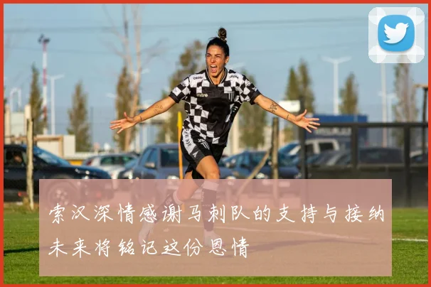索汉深情感谢马刺队的支持与接纳未来将铭记这份恩情