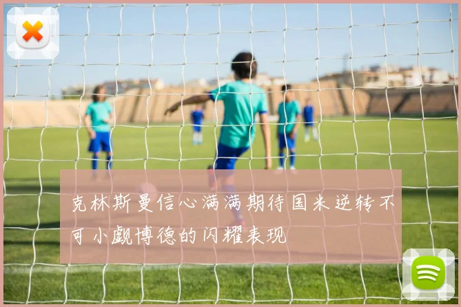 克林斯曼信心满满期待国米逆转不可小觑博德的闪耀表现