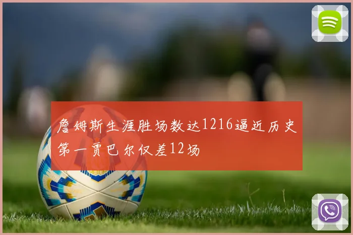 詹姆斯生涯胜场数达1216逼近历史第一贾巴尔仅差12场