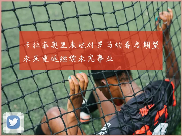 卡拉菲奥里表达对罗马的眷恋期望未来重返继续未完事业
