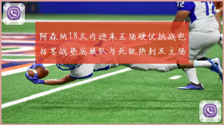 阿森纳18天内迎来五场硬仗挑战包括客战垫底狼队与死敌热刺及主场对阵车子