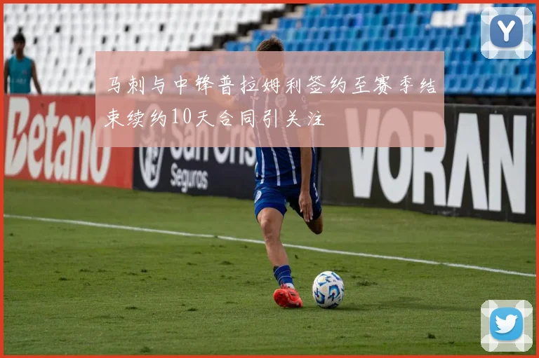 马刺与中锋普拉姆利签约至赛季结束续约10天合同引关注