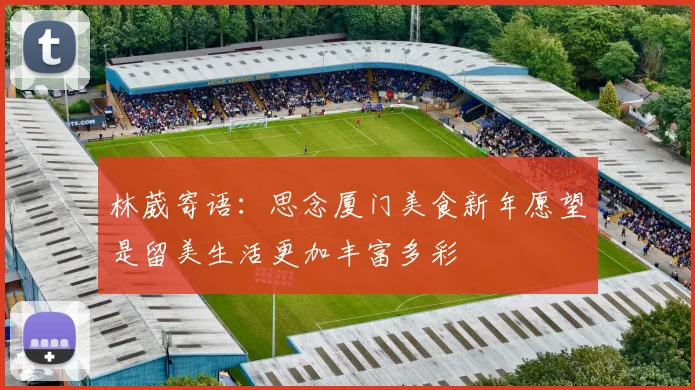林葳寄语：思念厦门美食新年愿望是留美生活更加丰富多彩