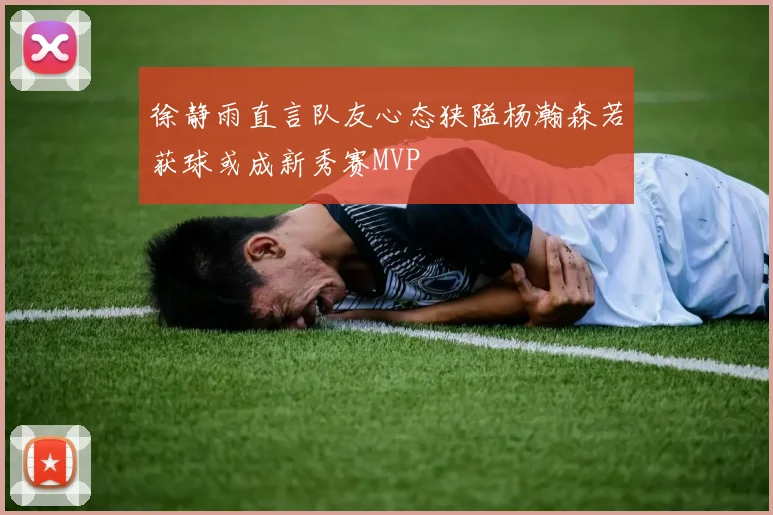 徐静雨直言队友心态狭隘杨瀚森若获球或成新秀赛MVP