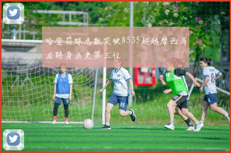 哈登罚球总数突破8535超越摩西马龙跻身历史第三位